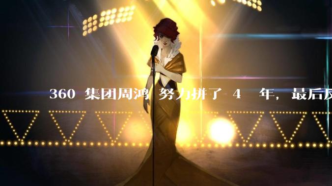 360 集团周鸿袆努力拼了 4  年，最后反而跌了近 4000 亿，其原因是什么？